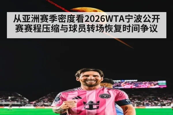 从亚洲赛季密度看2026WTA宁波公开赛赛程压缩与球员转场恢复时间争议